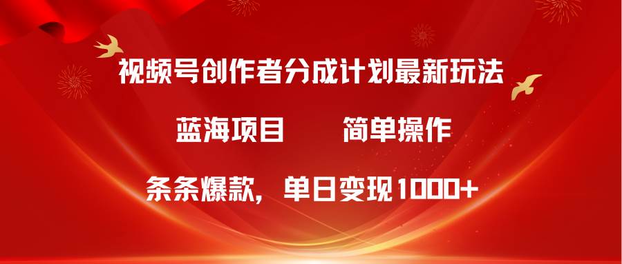 视频号创作者分成5.0，最新方法，条条爆款，简单无脑，单日变现1000+-辰阳网创