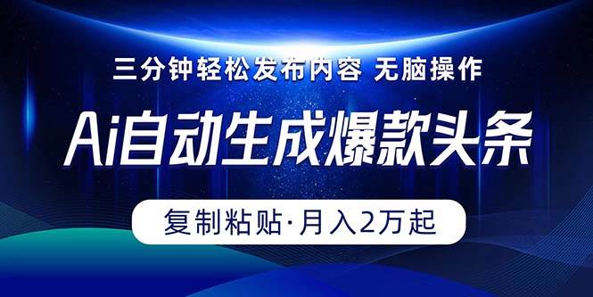 Ai一键自动生成爆款头条，三分钟快速生成，复制粘贴即可完成， 月入2万+-辰阳网创