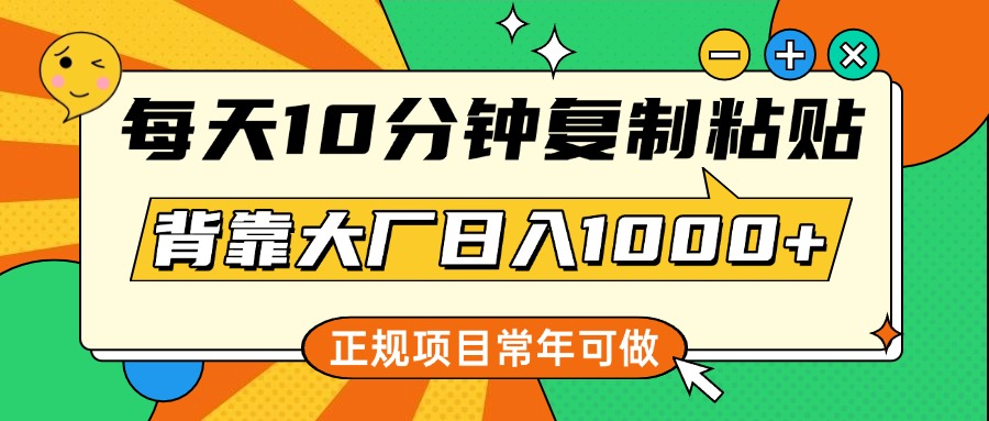 每天10分钟，复制粘贴，背靠大厂日入1000+，正规项目，常年可做-辰阳网创