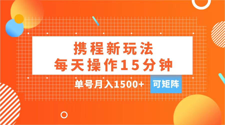 玩赚携程APP，每天简单操作15分钟，单号月入1500+，可矩阵-辰阳网创