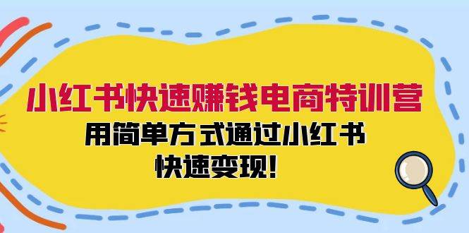 小红书快速赚钱电商特训营：用简单方式通过小红书快速变现！-辰阳网创