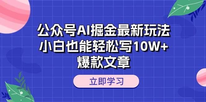 公众号AI掘金最新玩法，小白也能轻松写10W+爆款文章-辰阳网创