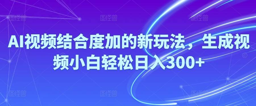 Ai视频结合度加的新玩法,生成视频小白轻松日入300+-辰阳网创