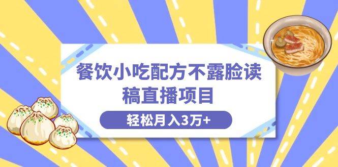 餐饮小吃配方不露脸读稿直播项目，无需露脸，月入3万+附小吃配方资源-辰阳网创