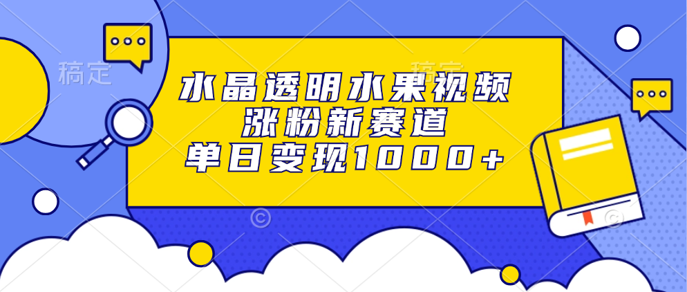 水晶透明水果视频，涨粉新赛道，单日变现1000+-辰阳网创