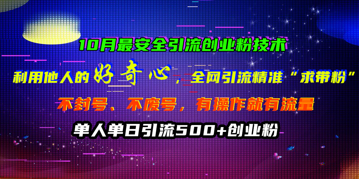 10月最安全引流创业粉技术，利用他人的好奇心，全网引流精准“求带粉”，不封号、不废号，有操作就有流量，单人单日引流500+创业粉-辰阳网创