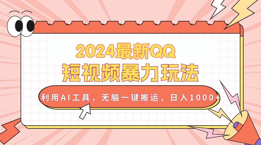 2024最新QQ短视频暴力玩法，利用AI工具，无脑一键搬运，日入1000+-辰阳网创