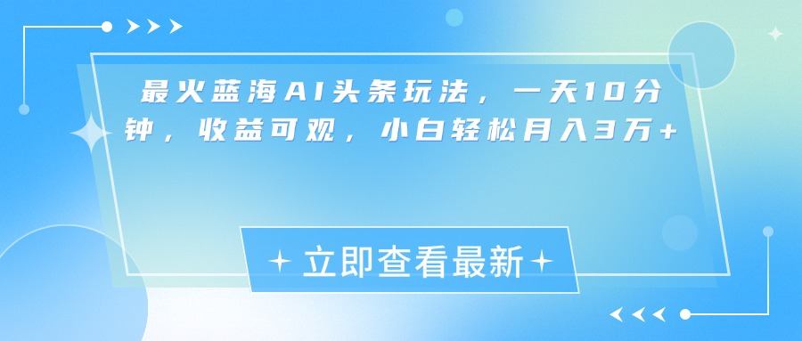 最新蓝海AI头条玩法，一天10分钟，收益可观，小白轻松月入3万+-辰阳网创