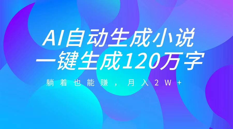 AI自动写小说，一键生成120万字，躺着也能赚，月入2W+-辰阳网创