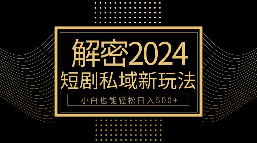 10分钟教会你2024玩转短剧私域变现，小白也能轻松日入500+-辰阳网创