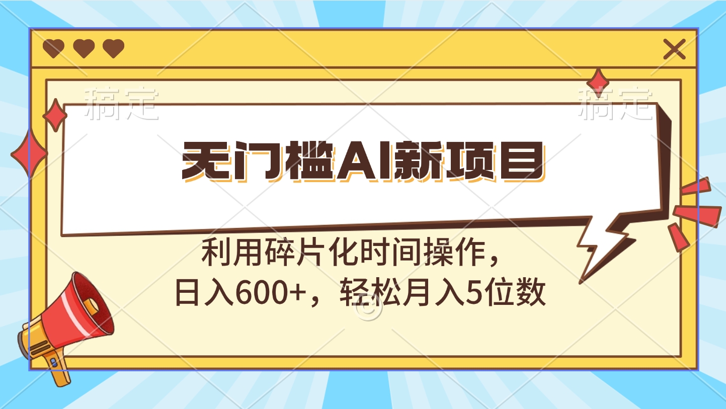 无门槛AI新项目，利用碎片化时间操作，日入600+，轻松月入5位数-辰阳网创