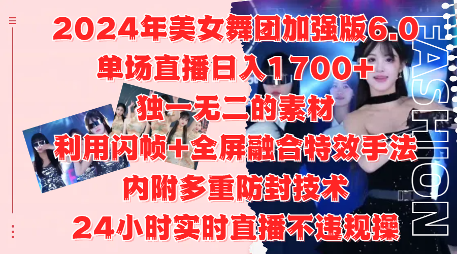 2024年美女舞团加强版6.0，单场直播日入1700+，独一无二的素材，利用闪帧+全屏融合特效手法，内附多重防封技术-辰阳网创