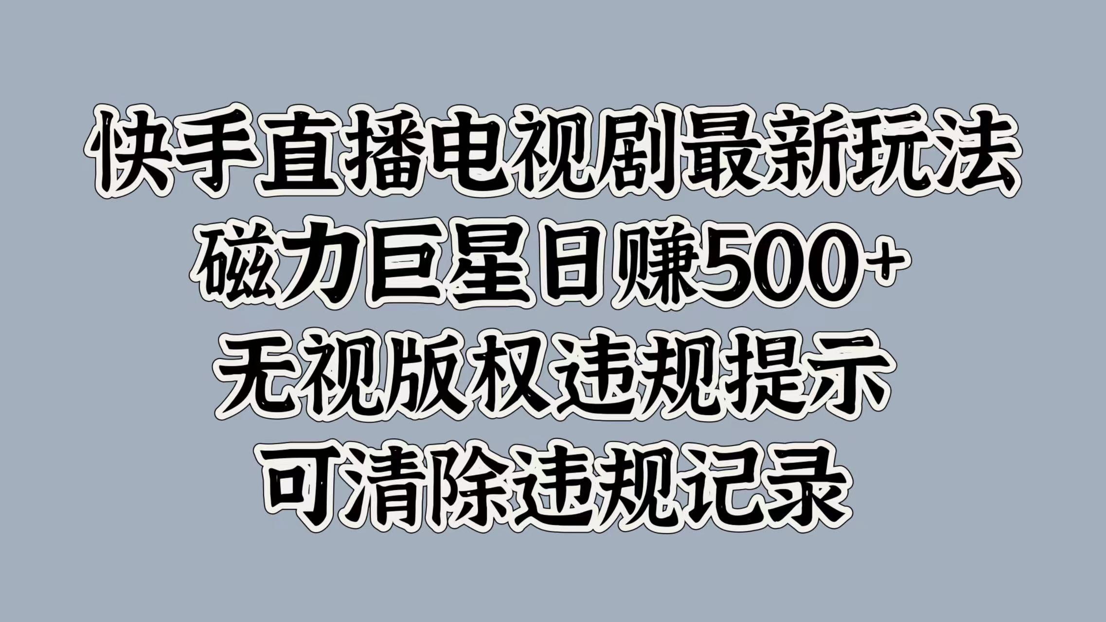 快手直播电视剧最新玩法，磁力巨星日赚500+，无视版权违规提示，可清除违规记录-辰阳网创