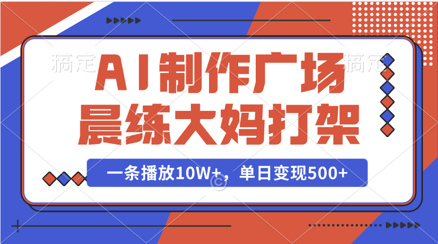 AI制作广场晨练大妈打架，一条播放10W+，单日变现500+-辰阳网创