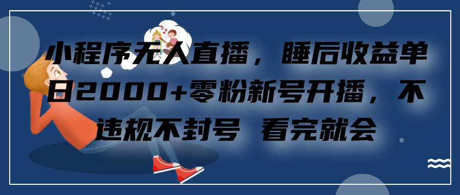 小程序无人直播，零粉新号开播，不违规不封号 看完就会+睡后收益单日2000-辰阳网创