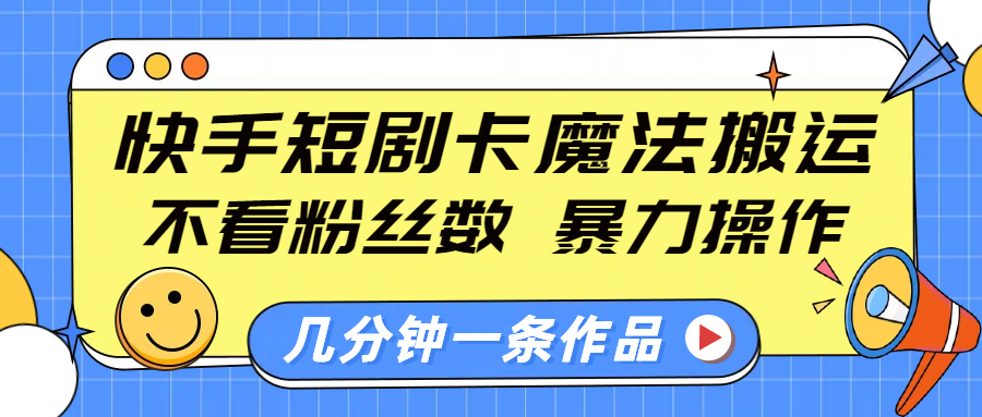 快手短剧卡魔法搬运，不看粉丝数，暴力操作，几分钟一条作品，小白也能快速上手！-辰阳网创