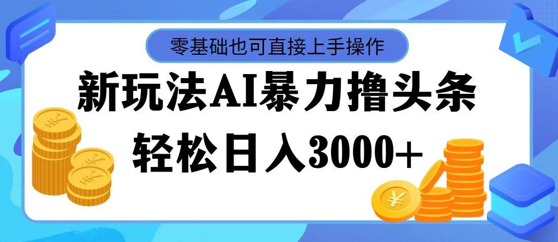 最新玩法AI暴力撸头条，零基础也可轻松日入3000+，当天起号，第二天见…-辰阳网创