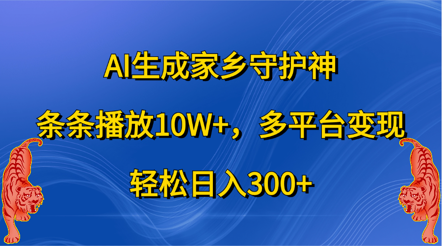 AI生成家乡守护神，条条播放10W+，轻松日入300+，多平台变现-辰阳网创