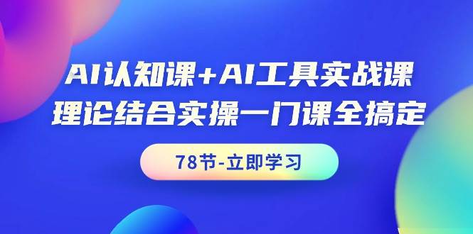 AI认知课+AI工具实战课，理论结合实操一门课全搞定（78节课）-辰阳网创