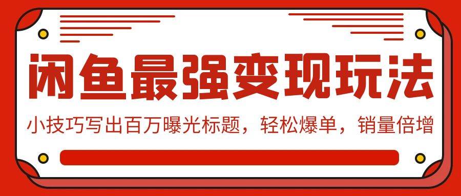 闲鱼最强变现玩法：小技巧写出百万曝光标题，轻松爆单，销量倍增-辰阳网创