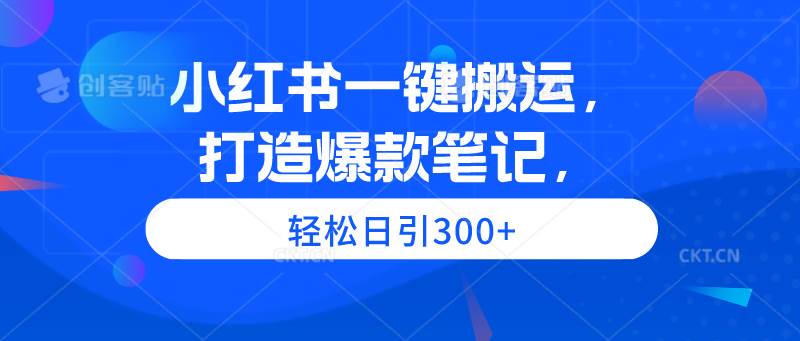 小红书一键搬运，打造爆款笔记，轻松日引300+-辰阳网创