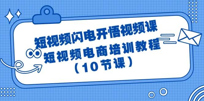 短视频-闪电开悟视频课：短视频电商培训教程（10节课）-辰阳网创