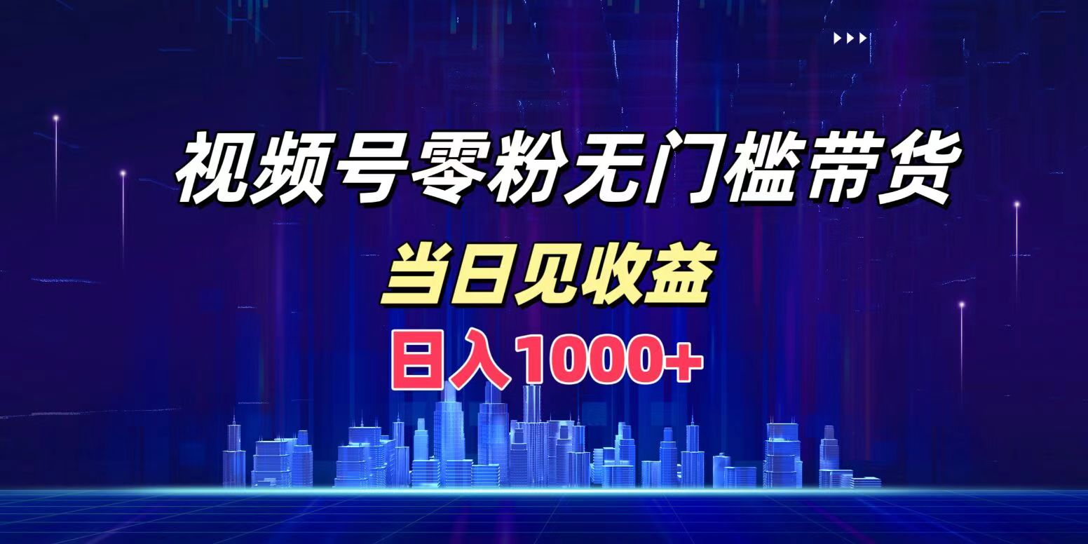 视频号0粉无门槛带货，日入1000+，当天见收益-辰阳网创