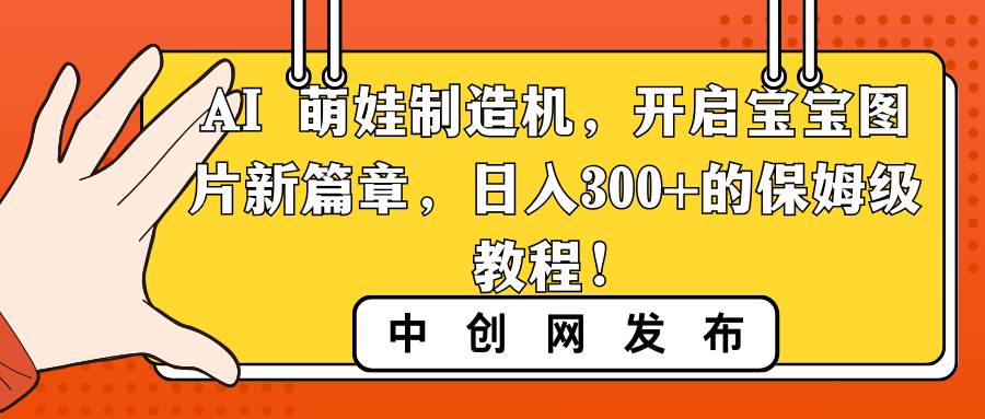 AI 萌娃制造机，开启宝宝图片新篇章，日入300+的保姆级教程！-辰阳网创