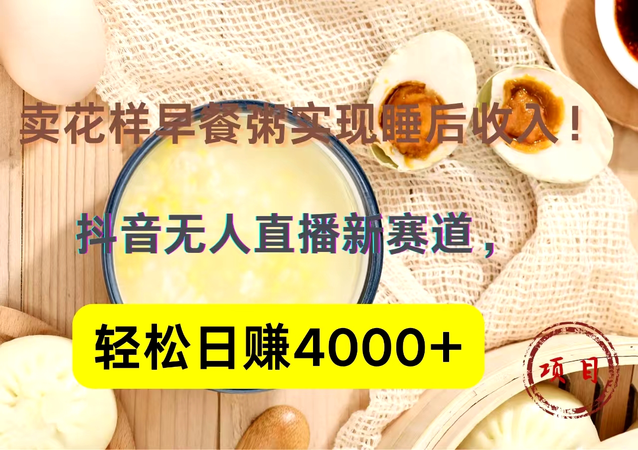 抖音卖花样早餐粥直播新赛道，轻松日赚4000+实现睡后收入！-辰阳网创