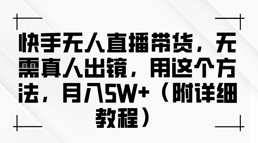 快手无人直播带货，无需真人出镜，用这个方法，月入5W+（附详细教程）-辰阳网创