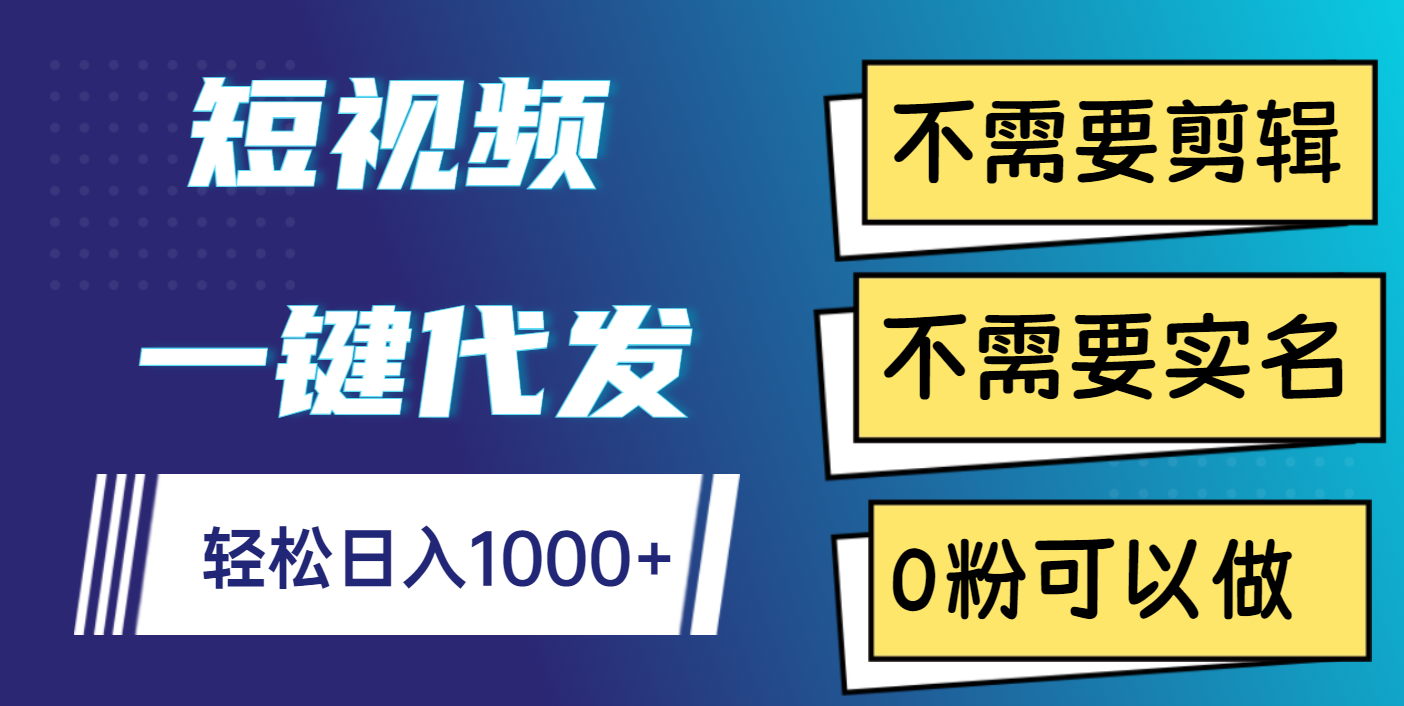 短视频一键代发，不需要剪辑，不需要实名，0粉可以做，轻松日入1000+-辰阳网创