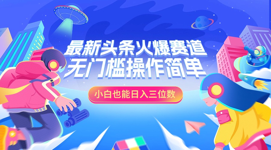 最新头条火爆赛道，小白也能日入三位数，无门槛操作简单-辰阳网创