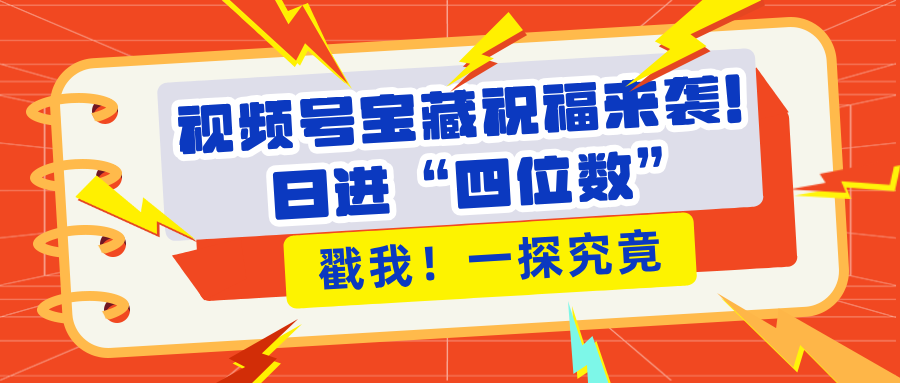 视频号宝藏祝福来袭！粉丝无忧扩张，带货效能翻倍，日进“四位数” 近在咫尺-辰阳网创