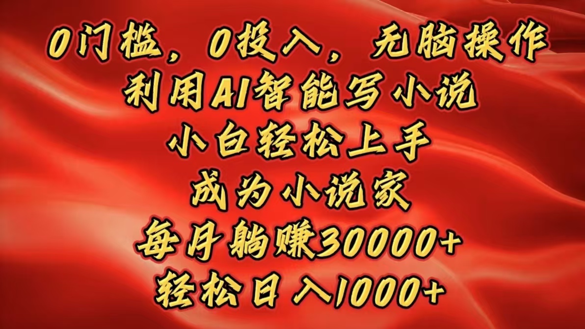 0门槛，0投入，无脑操作，利用AI智能写小说，小白轻松上手，成为小说家，每月躺赚30000+，轻松日入1000+-辰阳网创