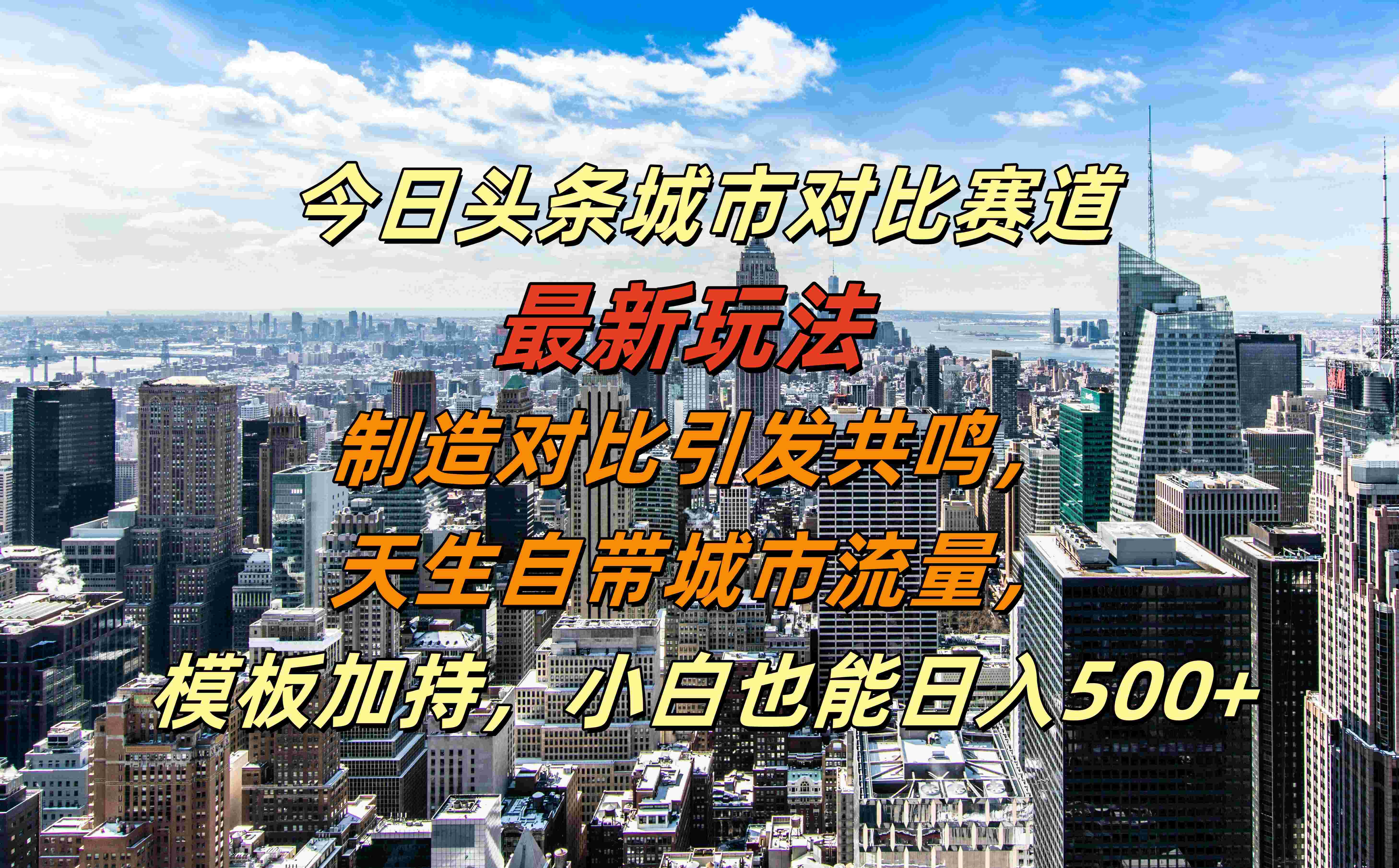 今日头条城市对比赛道最新玩法，制造对比引发共鸣，天生自带城市流量，模板加持，小白也能日入500+-辰阳网创