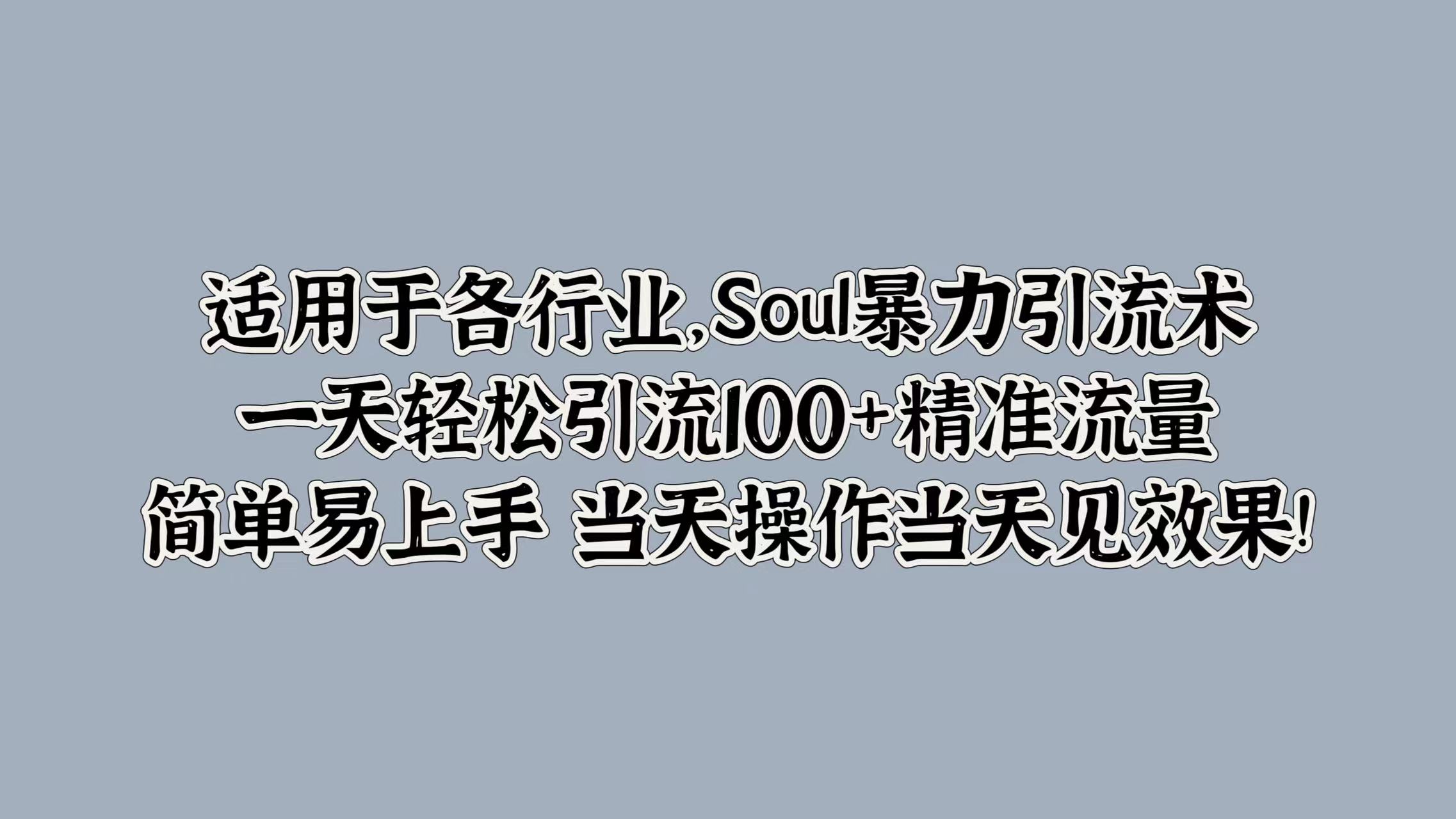 适用于各行业，Soul暴力引流术，一天轻松引流100+精准流量，简单易上手 当天操作当天见效果!-辰阳网创