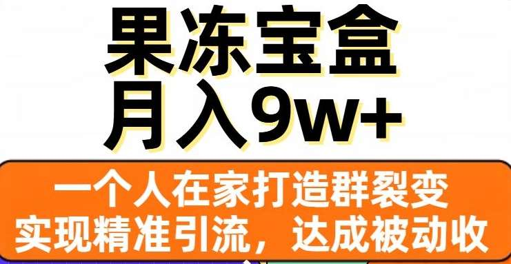 果冻宝盒，通过精准引流和裂变群，实现被动收入，日入3000+-辰阳网创