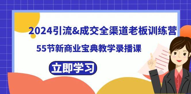 2024引流成交全渠道老板训练营，55节新商业宝典教学录播课-辰阳网创