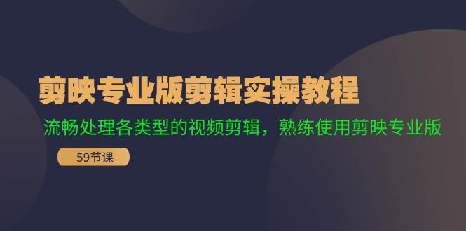 剪映专业版剪辑实操教程：流畅处理各类型的视频剪辑，熟练使用剪映专业版-辰阳网创