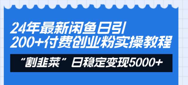 24年最新闲鱼日引200+付费创业粉，割韭菜每天5000+收益实操教程！-辰阳网创