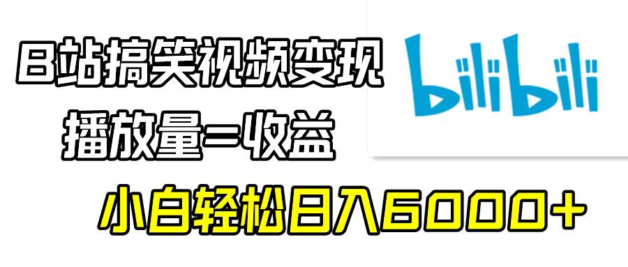 B站搞笑视频变现，播放量=收益，小白轻松日入6000+-辰阳网创