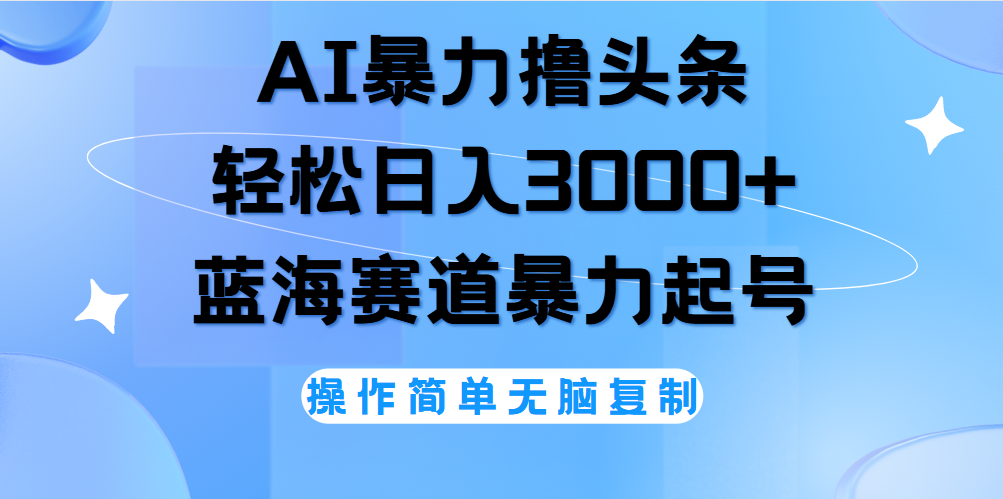 AI撸头条，轻松日入3000+无脑操作，当天起号，第二天见收益。-辰阳网创