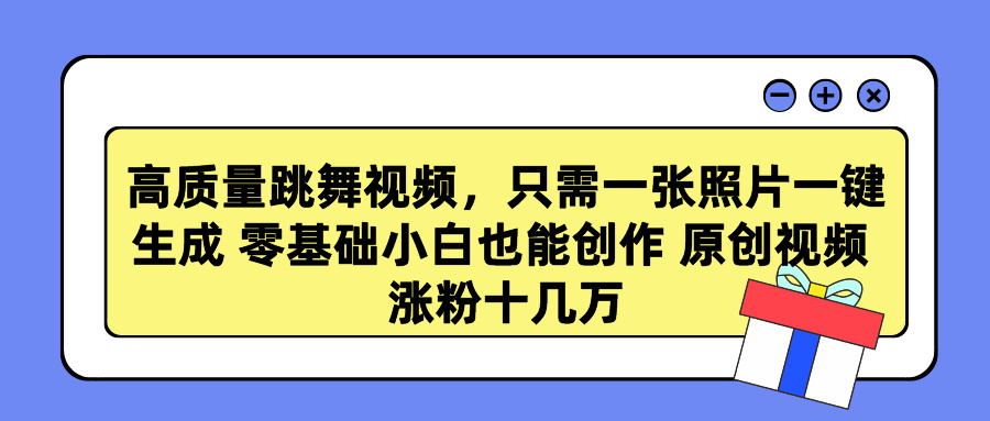 高质量跳舞视频，只需一张照片一键生成 零基础小白也能创作 原创视频 涨粉十几万-辰阳网创