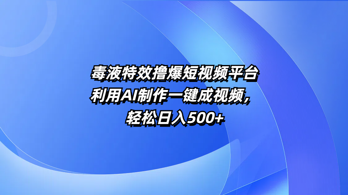 毒液特效撸爆短视频平台，利用AI制作一键成视频，轻松日入500+-辰阳网创