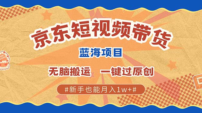 京东短视频带货 2025新风口 批量搬运 单号月入过万 上不封顶-辰阳网创