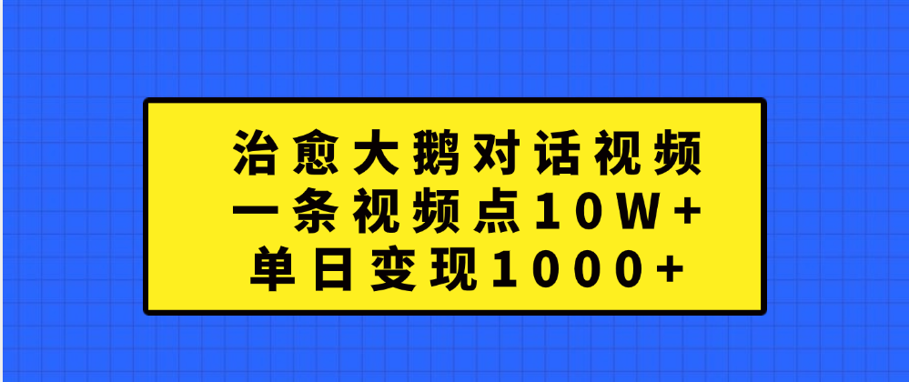 治愈大鹅对话一条视频点赞 10W+，单日变现1000+-辰阳网创