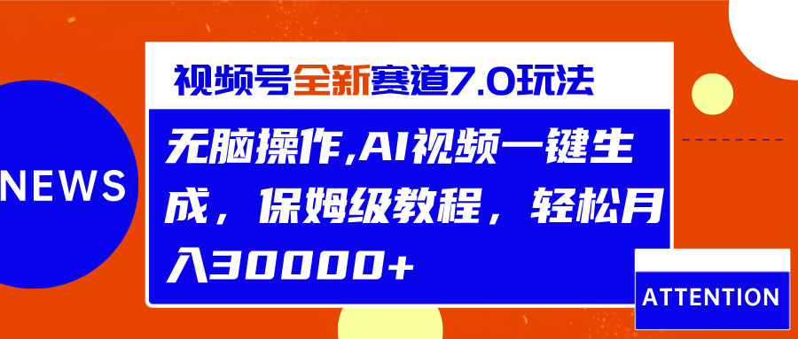 视频号最新7.0玩法，无脑操作，保姆级教程，轻松月入30000+-辰阳网创