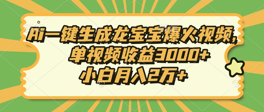 Ai一键生成龙宝宝爆火视频，小白月入2万+，单视频收益3000+-辰阳网创