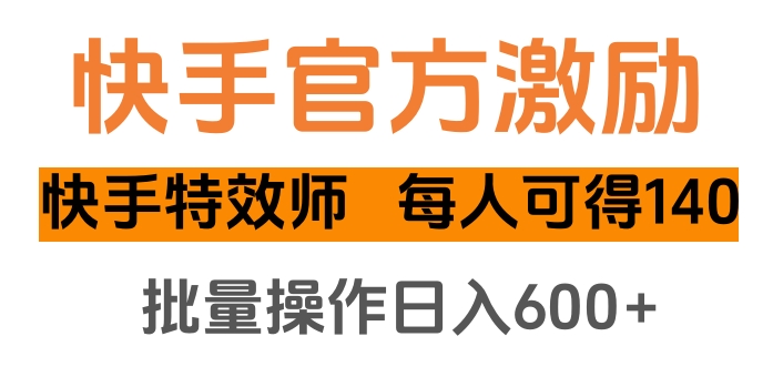 快手官方激励快手特效师，每人可得140，批量操作日入600+-辰阳网创