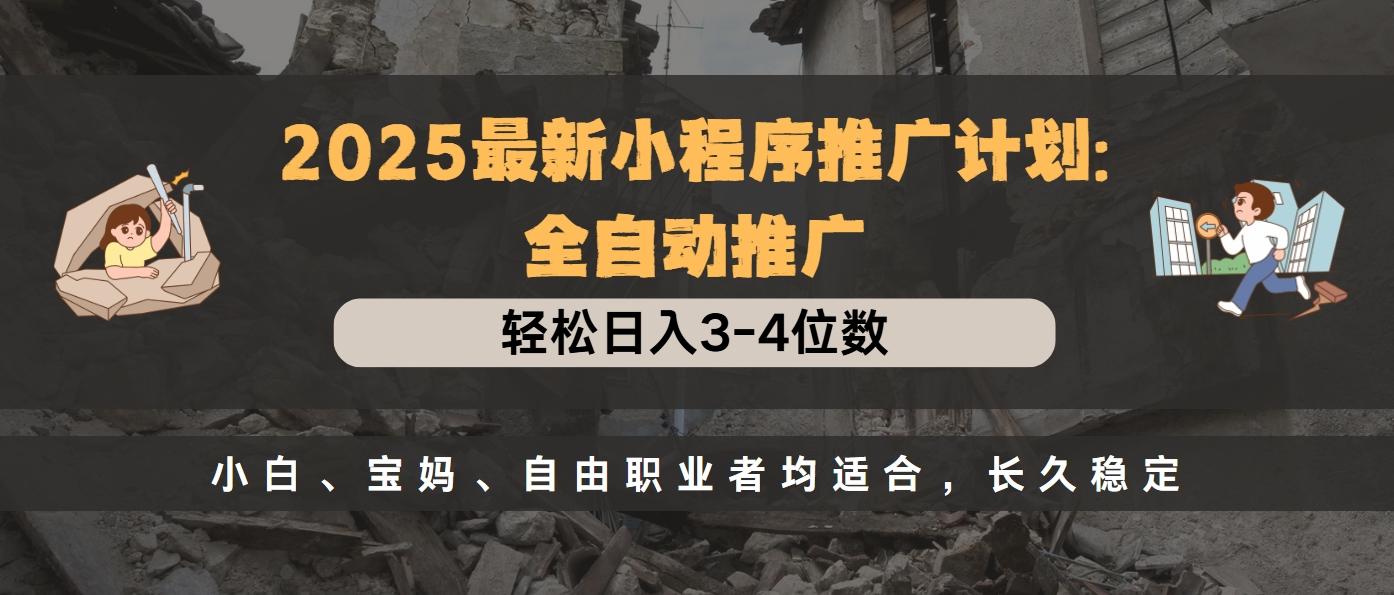 2025最新小程序推广计划全自动推广，轻松日入3-4位数，小白、宝妈、自由职业者均适合，长久稳定-辰阳网创